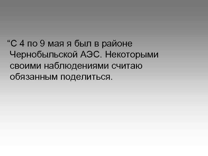 “С 4 по 9 мая я был в районе Чернобыльской АЭС. Некоторыми своими наблюдениями