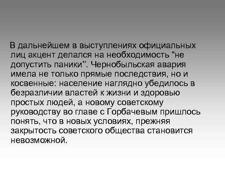 В дальнейшем в выступлениях официальных лиц акцент делался на необходимость “не допустить паники’’. Чернобыльская