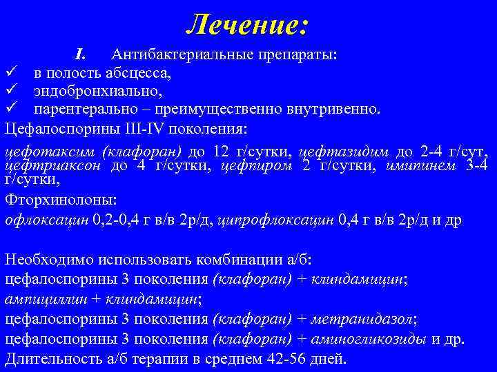 Лечение: I. Антибактериальные препараты: ü в полость абсцесса, ü эндобронхиально, ü парентерально – преимущественно