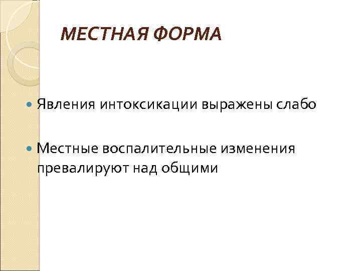 МЕСТНАЯ ФОРМА Явления интоксикации выражены слабо Местные воспалительные изменения превалируют над общими 