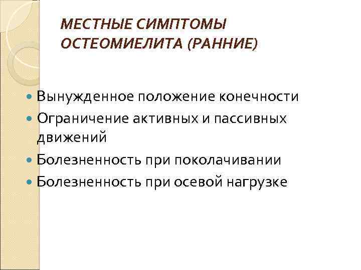 МЕСТНЫЕ СИМПТОМЫ ОСТЕОМИЕЛИТА (РАННИЕ) Вынужденное положение конечности Ограничение активных и пассивных движений Болезненность при
