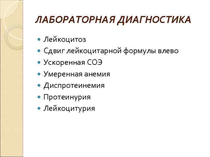 ЛАБОРАТОРНАЯ ДИАГНОСТИКА Лейкоцитоз Сдвиг лейкоцитарной формулы влево Ускоренная СОЭ Умеренная анемия Диспротеинемия Протеинурия Лейкоцитурия