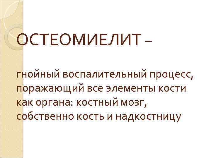ОСТЕОМИЕЛИТ – гнойный воспалительный процесс, поражающий все элементы кости как органа: костный мозг, собственно