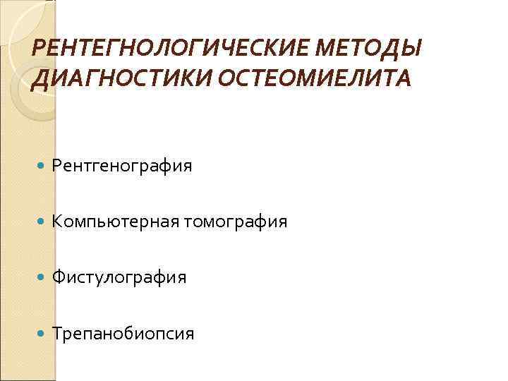 РЕНТЕГНОЛОГИЧЕСКИЕ МЕТОДЫ ДИАГНОСТИКИ ОСТЕОМИЕЛИТА Рентгенография Компьютерная томография Фистулография Трепанобиопсия 