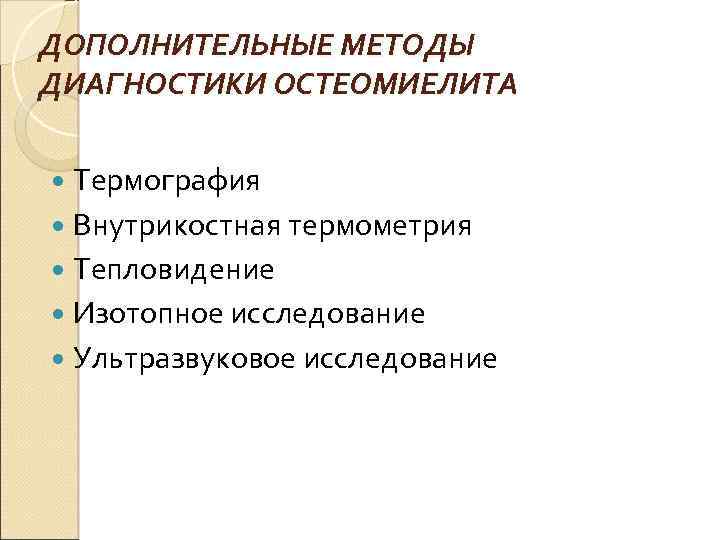 ДОПОЛНИТЕЛЬНЫЕ МЕТОДЫ ДИАГНОСТИКИ ОСТЕОМИЕЛИТА Термография Внутрикостная термометрия Тепловидение Изотопное исследование Ультразвуковое исследование 