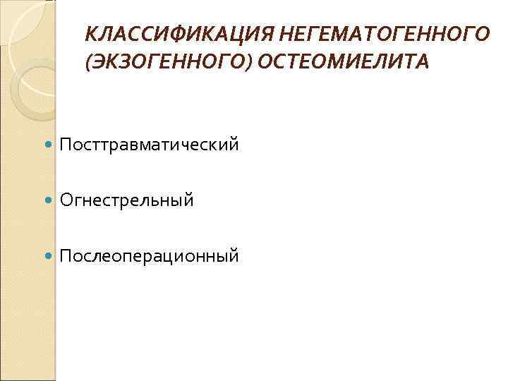 КЛАССИФИКАЦИЯ НЕГЕМАТОГЕННОГО (ЭКЗОГЕННОГО) ОСТЕОМИЕЛИТА Посттравматический Огнестрельный Послеоперационный 