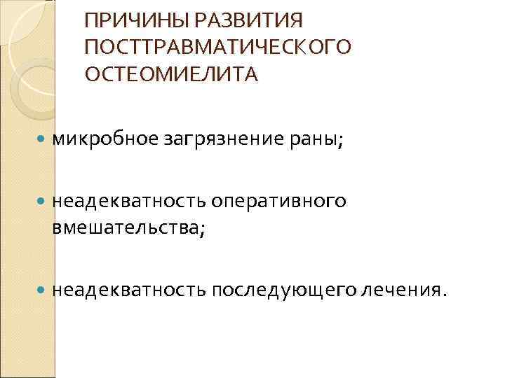 ПРИЧИНЫ РАЗВИТИЯ ПОСТТРАВМАТИЧЕСКОГО ОСТЕОМИЕЛИТА микробное загрязнение раны; неадекватность оперативного вмешательства; неадекватность последующего лечения. 