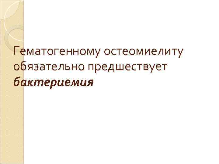 Гематогенному остеомиелиту обязательно предшествует бактериемия 
