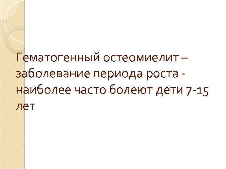 Гематогенный остеомиелит – заболевание периода роста наиболее часто болеют дети 7 15 лет 