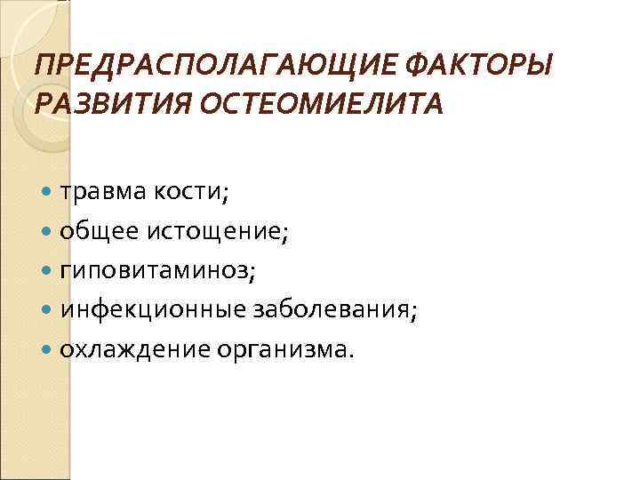 ПРЕДРАСПОЛАГАЮЩИЕ ФАКТОРЫ РАЗВИТИЯ ОСТЕОМИЕЛИТА травма кости; общее истощение; гиповитаминоз; инфекционные заболевания; охлаждение организма. 