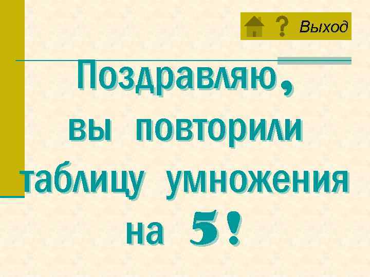 Выход Поздравляю, вы повторили таблицу умножения на 5! 