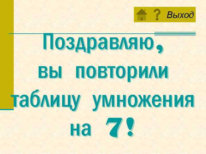 Выход Поздравляю, вы повторили таблицу умножения на 7! 