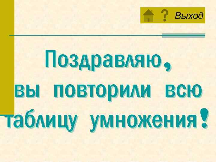 Выход Поздравляю, вы повторили всю таблицу умножения! 