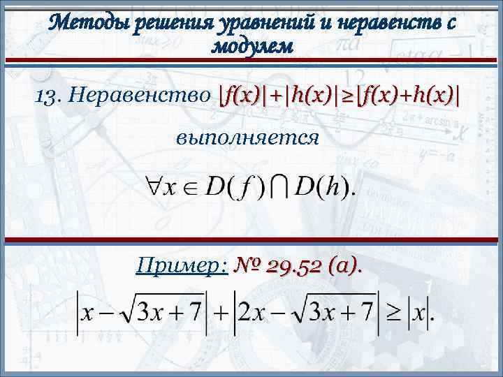 Методы решения уравнений и неравенств с модулем 13. Неравенство |f(x)|+|h(x)|≥|f(x)+h(x)| выполняется Пример: № 29.