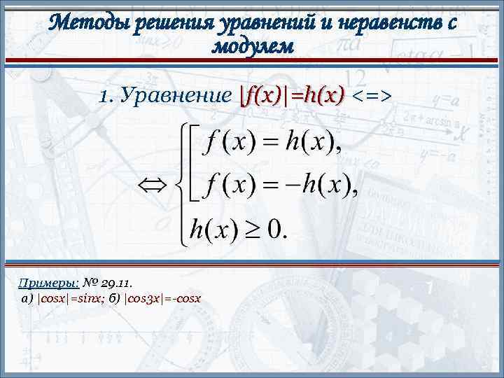 Методы решения уравнений и неравенств с модулем 1. Уравнение |f(x)|=h(x) <=> Примеры: № 29.