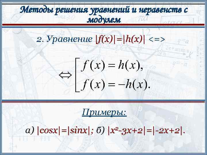 Методы решения уравнений и неравенств с модулем 2. Уравнение |f(x)|=|h(x)| <=> Примеры: а) |cosx|=|sinx|;