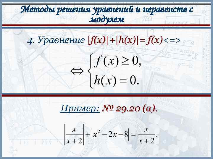 Методы решения уравнений и неравенств с модулем 4. Уравнение |f(x)|+|h(x)|= f(x)<=> f(x) Пример: №