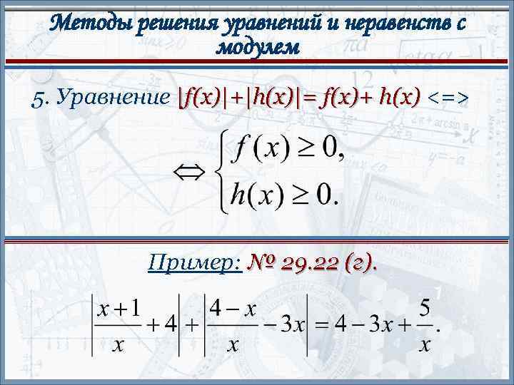 Методы решения уравнений и неравенств с модулем 5. Уравнение |f(x)|+|h(x)|= f(x)+ h(x) <=> Пример: