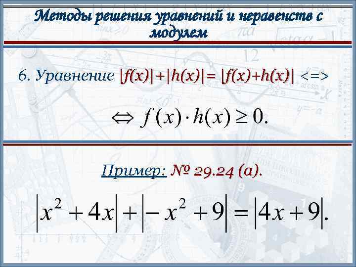 Методы решения уравнений и неравенств с модулем 6. Уравнение |f(x)|+|h(x)|= |f(x)+h(x)| <=> Пример: №