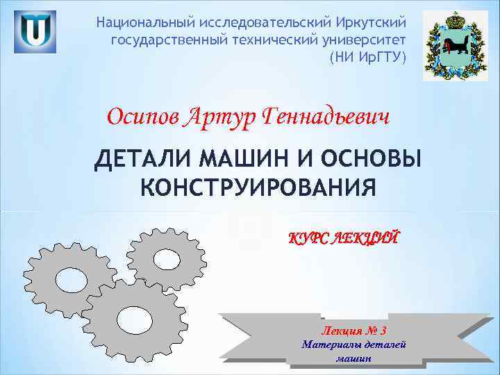 Национальный исследовательский Иркутский государственный технический университет (НИ Ир. ГТУ) Осипов Артур Геннадьевич ДЕТАЛИ МАШИН