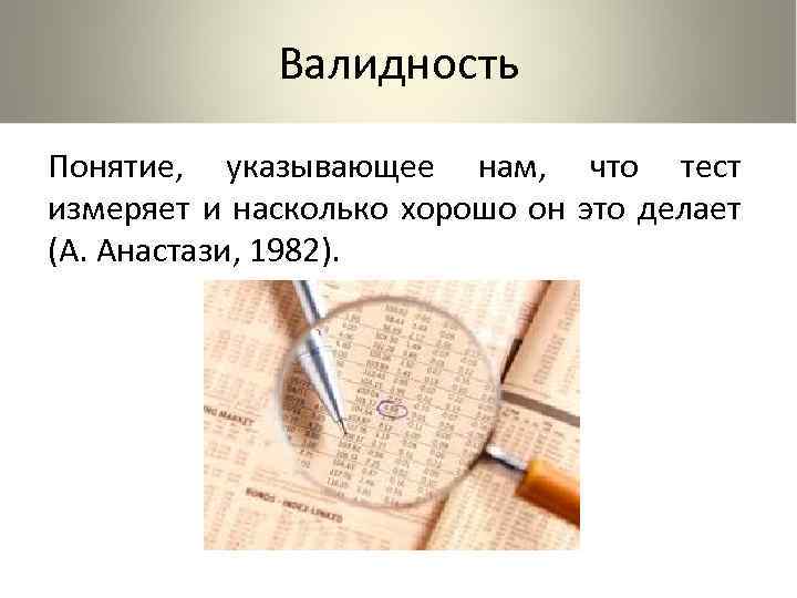 Валидность Понятие, указывающее нам, что тест измеряет и насколько хорошо он это делает (А.
