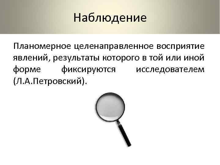 Наблюдение Планомерное целенаправленное восприятие явлений, результаты которого в той или иной форме фиксируются исследователем
