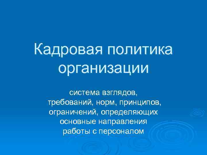 Кадровая политика организации система взглядов, требований, норм, принципов, ограничений, определяющих основные направления работы с