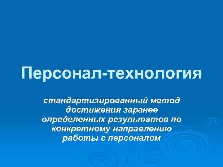 Персонал-технология стандартизированный метод достижения заранее определенных результатов по конкретному направлению работы с персоналом 