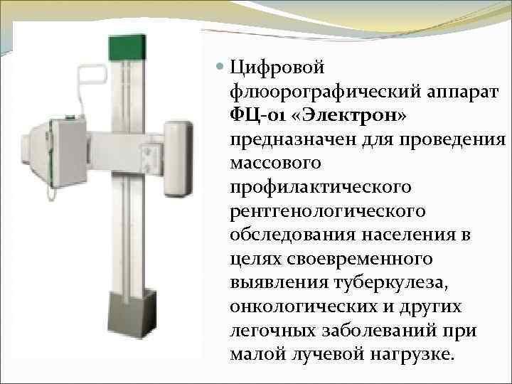  Цифровой флюорографический аппарат ФЦ-01 «Электрон» предназначен для проведения массового профилактического рентгенологического обследования населения