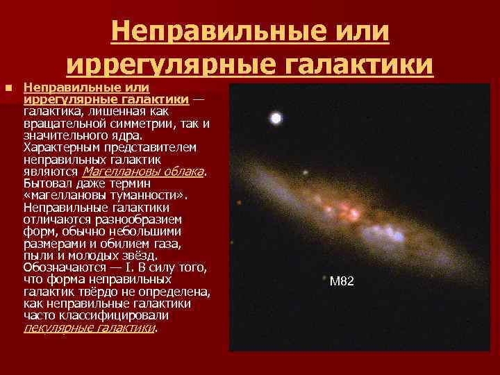 Неправильные или иррегулярные галактики n Неправильные или иррегулярные галактики — галактика, лишенная как вращательной