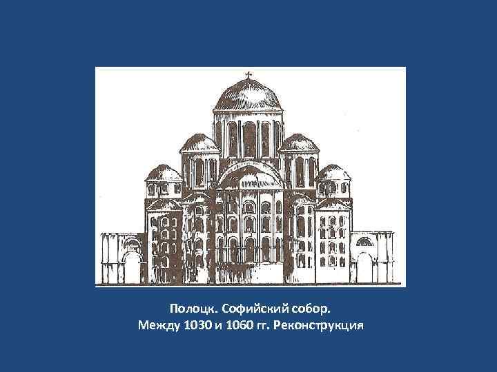 Полоцк. Софийский собор. Между 1030 и 1060 гг. Реконструкция 