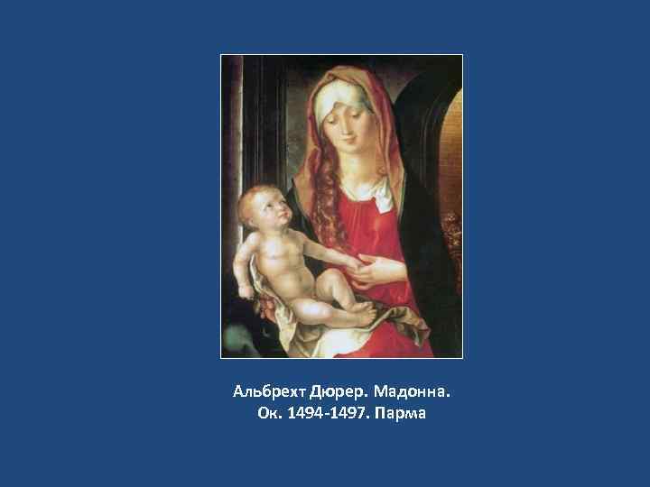 Альбрехт Дюрер. Мадонна. Ок. 1494 -1497. Парма 