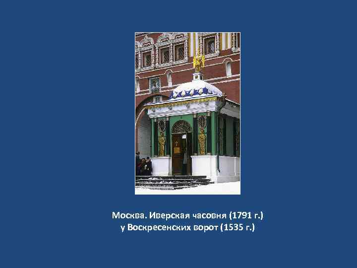 Москва. Иверская часовня (1791 г. ) у Воскресенских ворот (1535 г. ) 