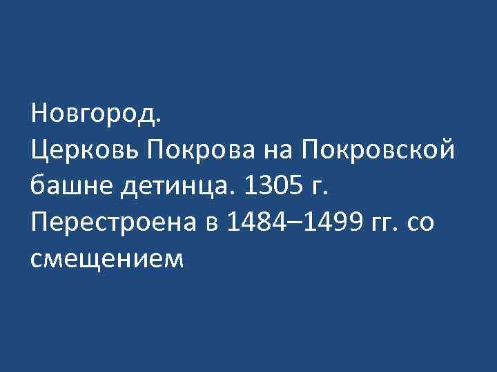 Новгород. Церковь Покрова на Покровской башне детинца. 1305 г. Перестроена в 1484– 1499 гг.