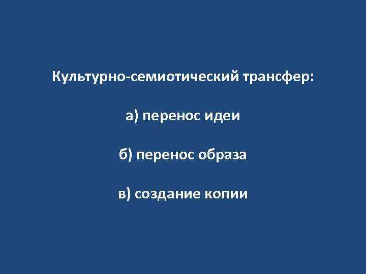 Культурно-семиотический трансфер: а) перенос идеи б) перенос образа в) создание копии 