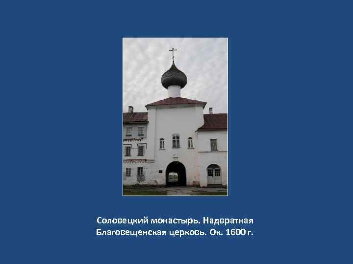 Соловецкий монастырь. Надвратная Благовещенская церковь. Ок. 1600 г. 