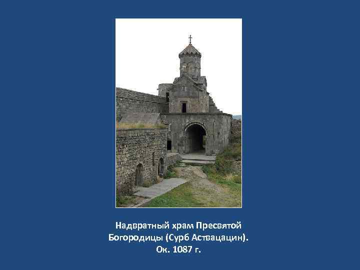 Надвратный храм Пресвятой Богородицы (Сурб Аствацацин). Ок. 1087 г. 