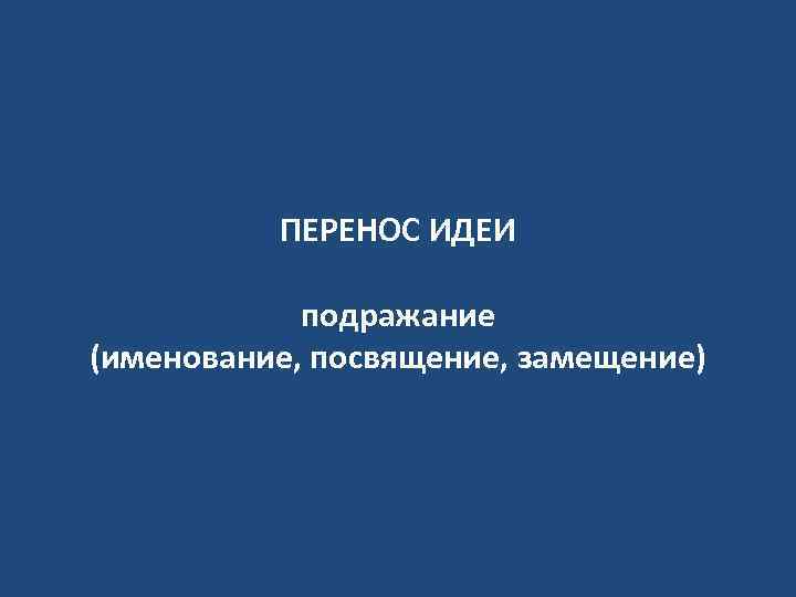 ПЕРЕНОС ИДЕИ подражание (именование, посвящение, замещение) 