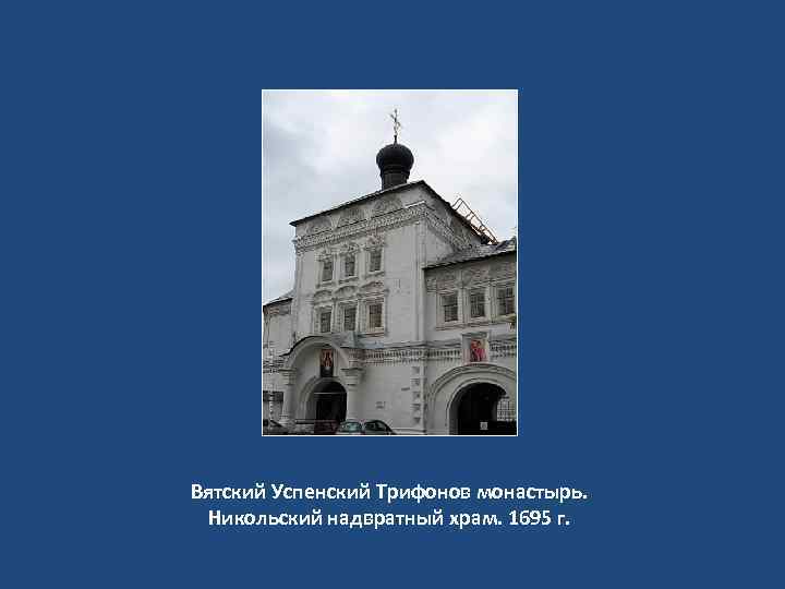 Вятский Успенский Трифонов монастырь. Никольский надвратный храм. 1695 г. 