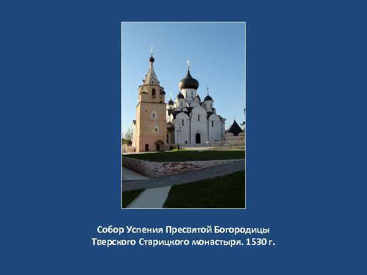 Собор Успения Пресвятой Богородицы Тверского Старицкого монастыря. 1530 г. 