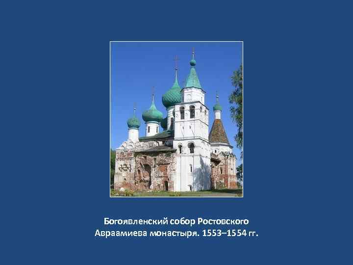 Богоявленский собор Ростовского Авраамиева монастыря. 1553– 1554 гг. 