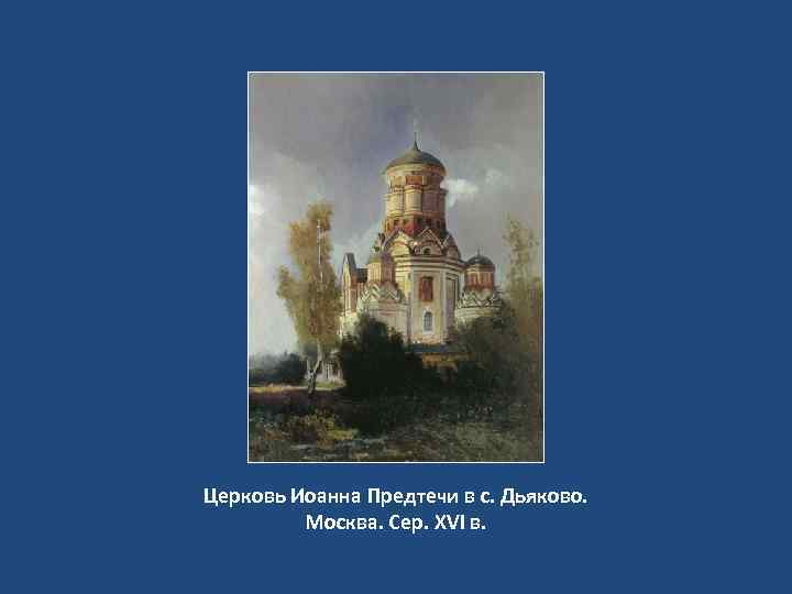 Церковь Иоанна Предтечи в с. Дьяково. Москва. Сер. XVI в. 