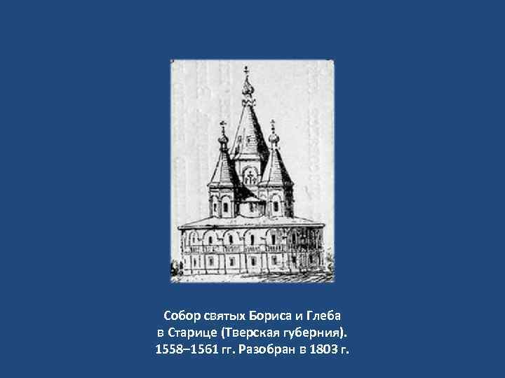 Собор святых Бориса и Глеба в Старице (Тверская губерния). 1558– 1561 гг. Разобран в