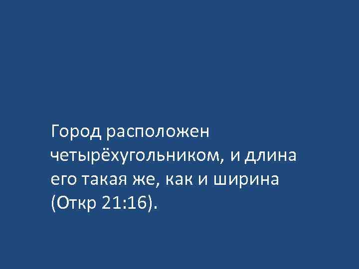 Город расположен четырёхугольником, и длина его такая же, как и ширина (Откр 21: 16).