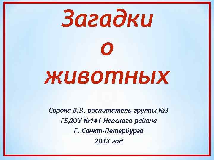 Загадки о животных Сорока В. В. воспитатель группы № 3 ГБДОУ № 141 Невского