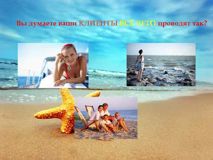 Вы думаете ваши КЛИЕНТЫ ВСЁ ЛЕТО проводят так? 