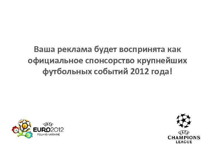Ваша реклама будет воспринята как официальное спонсорство крупнейших футбольных событий 2012 года! 