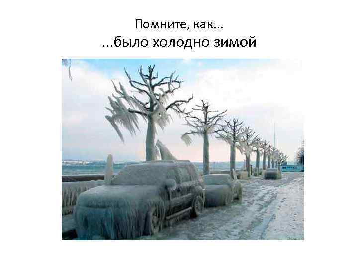 Помните, как. . . было холодно зимой 