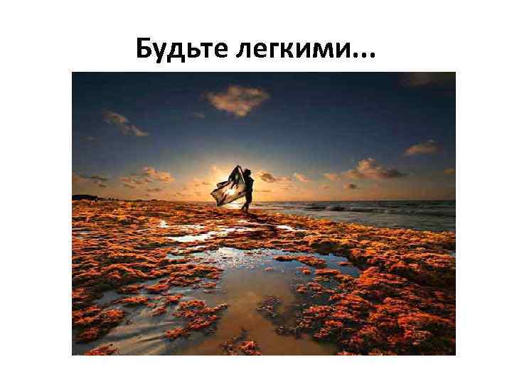 Будьте легкими. . . 