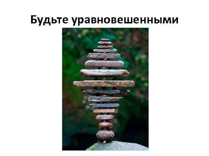 Будьте уравновешенными 
